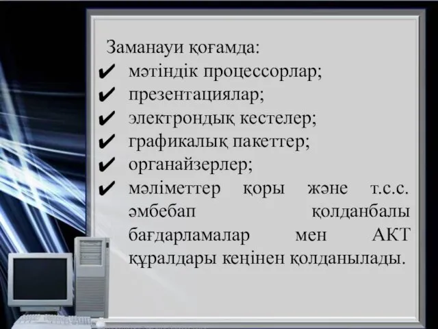 Заманауи қоғамда: мәтіндік процессорлар; презентациялар; электрондық кестелер; графикалық пакеттер; органайзерлер; мәліметтер