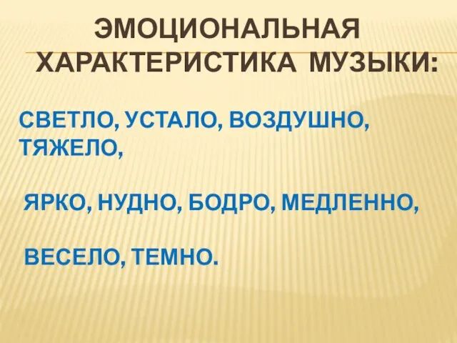 ЭМОЦИОНАЛЬНАЯ ХАРАКТЕРИСТИКА МУЗЫКИ: СВЕТЛО, УСТАЛО, ВОЗДУШНО, ТЯЖЕЛО, ЯРКО, НУДНО, БОДРО, МЕДЛЕННО, ВЕСЕЛО, ТЕМНО.