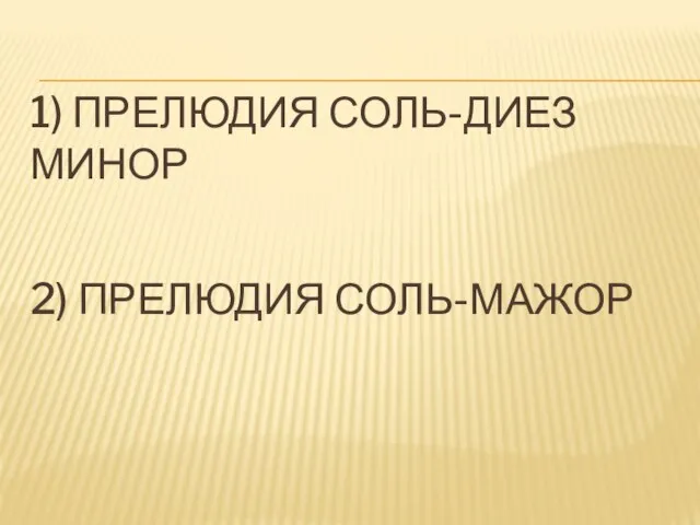 1) ПРЕЛЮДИЯ СОЛЬ-ДИЕЗ МИНОР 2) ПРЕЛЮДИЯ СОЛЬ-МАЖОР