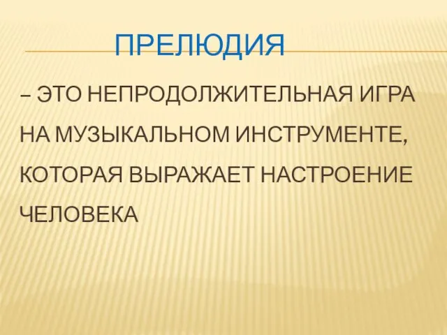 ПРЕЛЮДИЯ – ЭТО НЕПРОДОЛЖИТЕЛЬНАЯ ИГРА НА МУЗЫКАЛЬНОМ ИНСТРУМЕНТЕ, КОТОРАЯ ВЫРАЖАЕТ НАСТРОЕНИЕ ЧЕЛОВЕКА