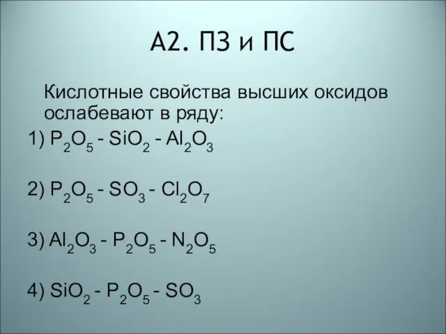 А2. ПЗ и ПС Кислотные свойства высших оксидов ослабевают в ряду: