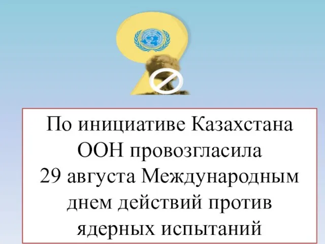 По инициативе Казахстана ООН провозгласила 29 августа Международным днем действий против ядерных испытаний