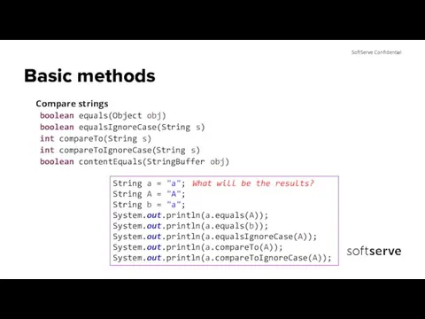 Basic methods Compare strings boolean equals(Object obj) boolean equalsIgnoreCase(String s) int