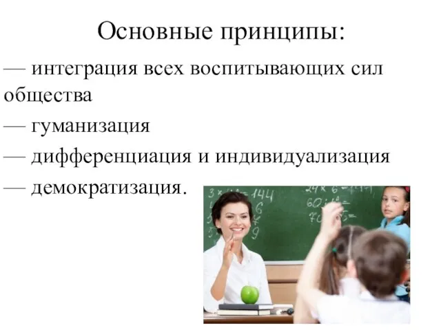 Основные принципы: — интеграция всех воспитывающих сил общества — гуманизация — дифференциация и индивидуализация — демократизация.