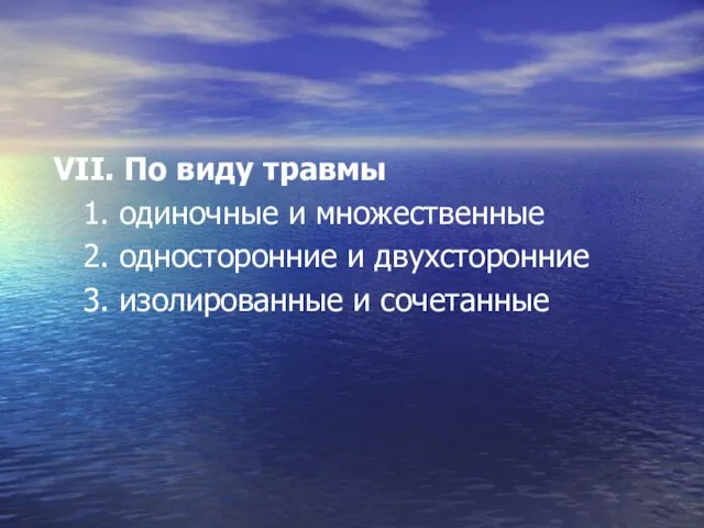 VII. По виду травмы 1. одиночные и множественные 2. односторонние и двухсторонние 3. изолированные и сочетанные