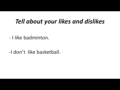 Tell about your likes and dislikes - I like badminton. -I don’t like basketball.