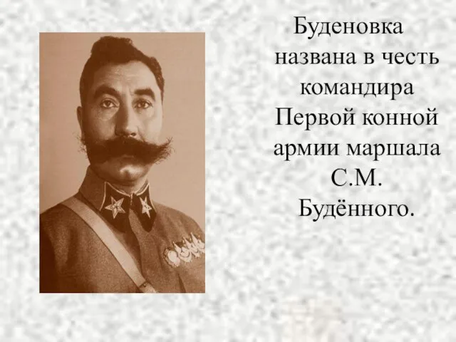 Буденовка названа в честь командира Первой конной армии маршала С.М.Будённого.