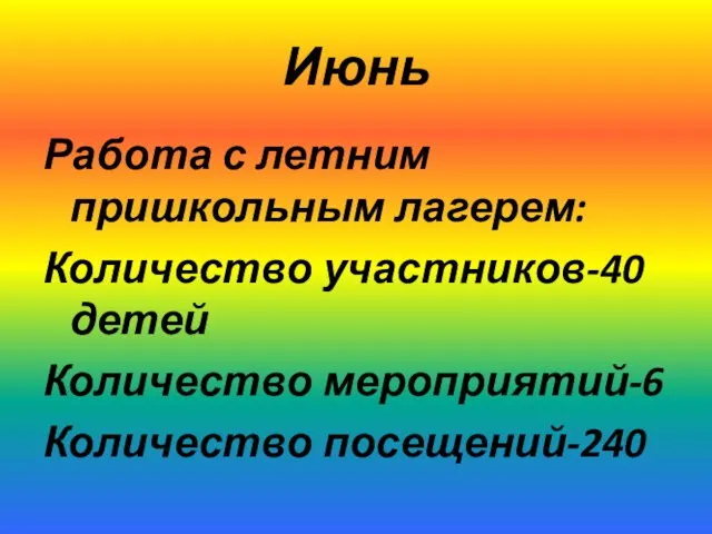 Июнь Работа с летним пришкольным лагерем: Количество участников-40 детей Количество мероприятий-6 Количество посещений-240