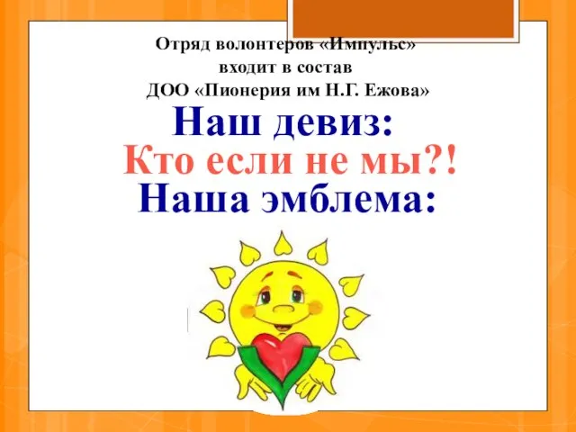 Наш девиз: Кто если не мы?! Наша эмблема: Отряд волонтеров «Импульс»