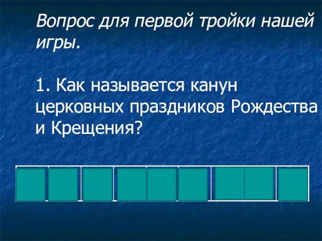 Вопрос для первой тройки нашей игры. 1. Как называется канун церковных праздников Рождества и Крещения?