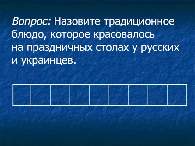 Вопрос: Назовите традиционное блюдо, которое красовалось на праздничных столах у русских и украинцев.