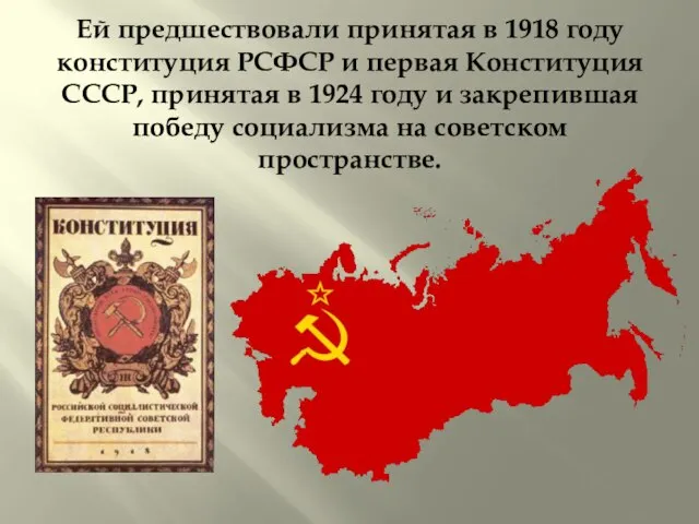 Ей предшествовали принятая в 1918 году конституция РСФСР и первая Конституция