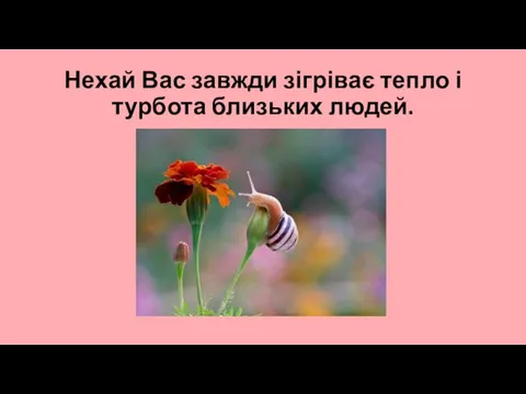 Нехай Вас завжди зігріває тепло і турбота близьких людей.