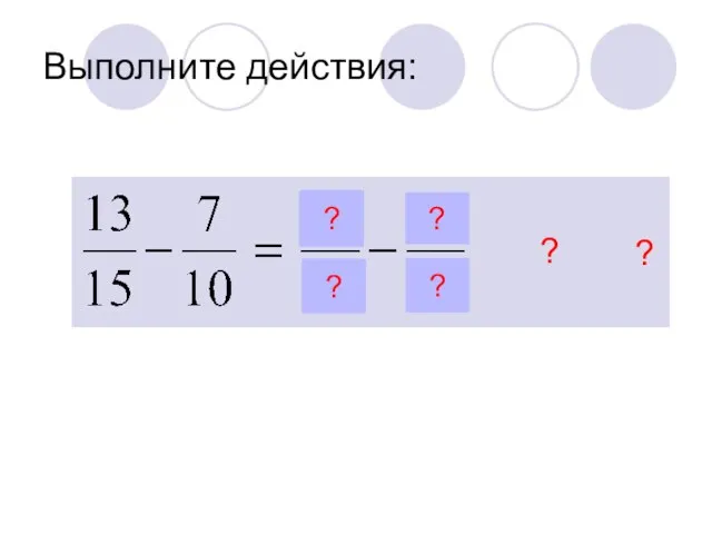 Выполните действия: ? ? ? ? ? ?