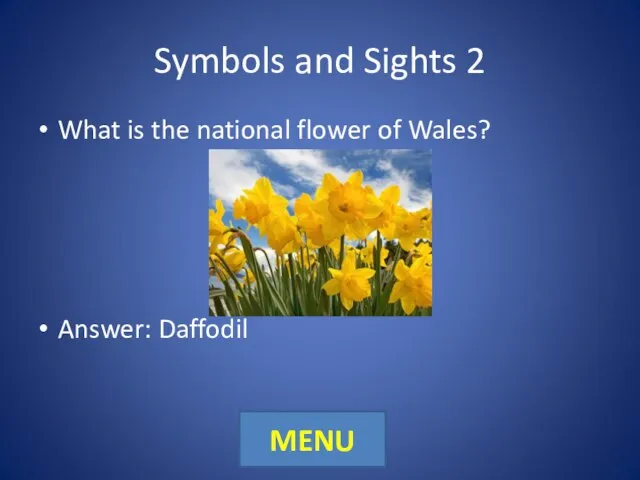 Symbols and Sights 2 What is the national flower of Wales? Answer: Daffodil MENU