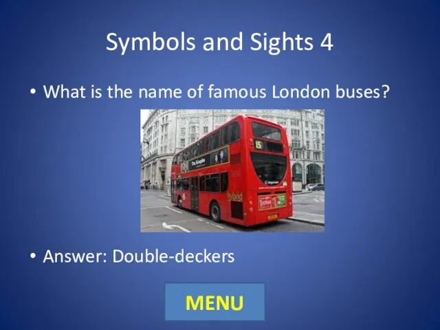 Symbols and Sights 4 What is the name of famous London buses? Answer: Double-deckers MENU