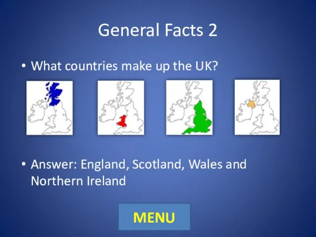 General Facts 2 What countries make up the UK? Answer: England,