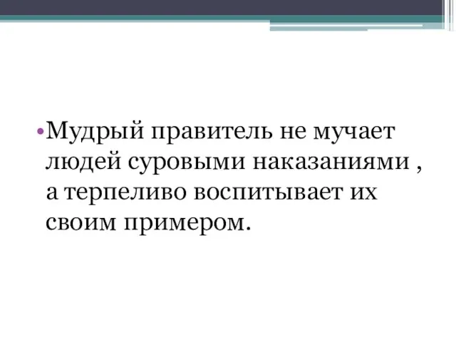 Мудрый правитель не мучает людей суровыми наказаниями , а терпеливо воспитывает их своим примером.