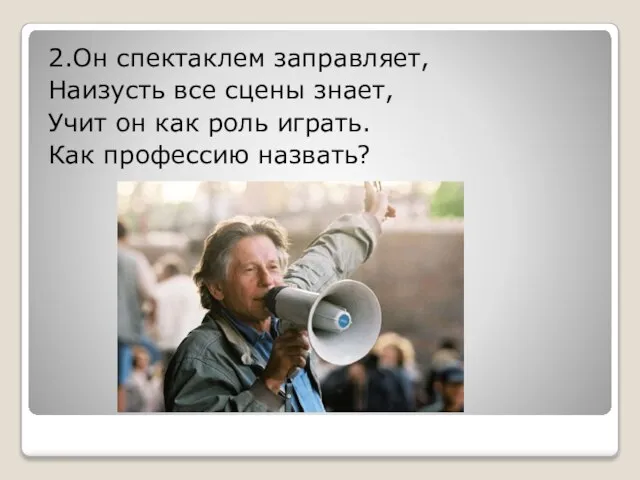 2.Он спектаклем заправляет, Наизусть все сцены знает, Учит он как роль играть. Как профессию назвать?