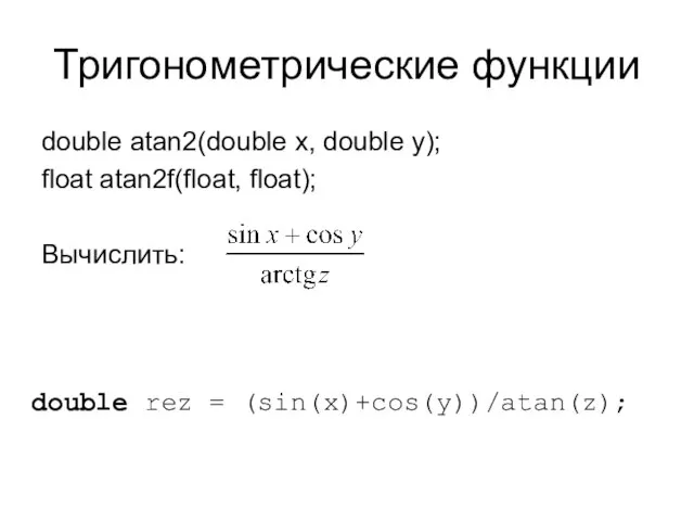 Тригонометрические функции double atan2(double x, double y); float atan2f(float, float); Вычислить: double rez = (sin(x)+cos(y))/atan(z);