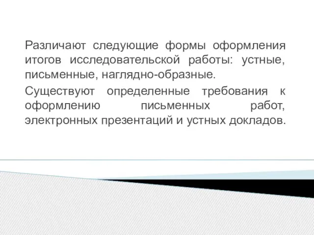 Различают следующие формы оформления итогов исследовательской работы: устные, письменные, наглядно-образные. Существуют