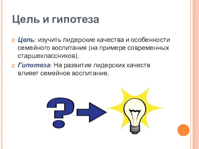 Цель и гипотеза Цель: изучить лидерские качества и особенности семейного воспитания