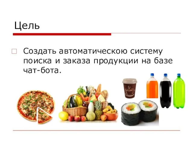 Цель Создать автоматическою систему поиска и заказа продукции на базе чат-бота.