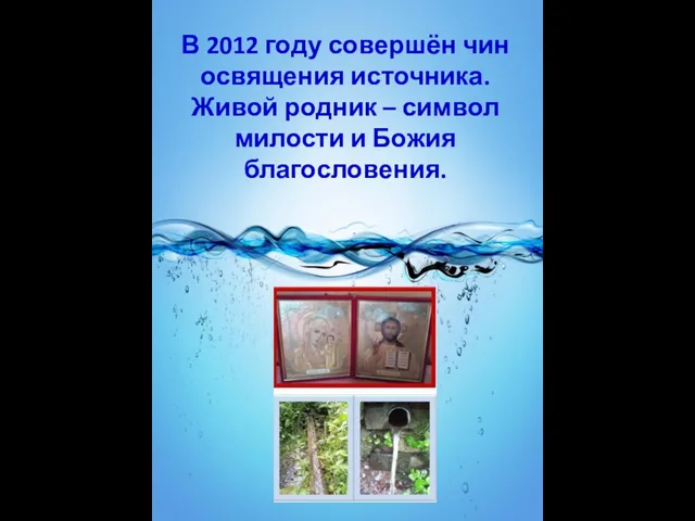 В 2012 году совершён чин освящения источника. Живой родник – символ милости и Божия благословения.