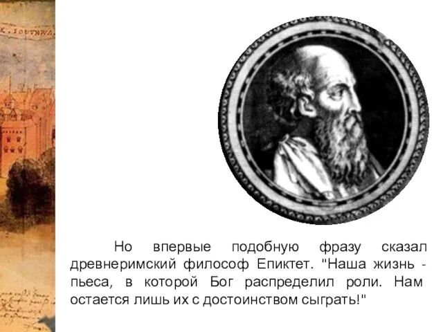 Но впервые подобную фразу сказал древнеримский философ Епиктет. "Наша жизнь -