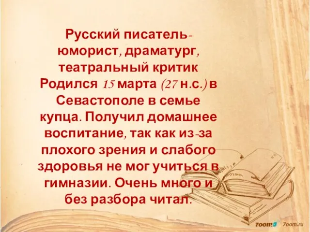 Русский писатель-юморист, драматург, театральный критик Родился 15 марта (27 н.с.) в