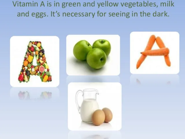 Vitamin A is in green and yellow vegetables, milk and eggs.