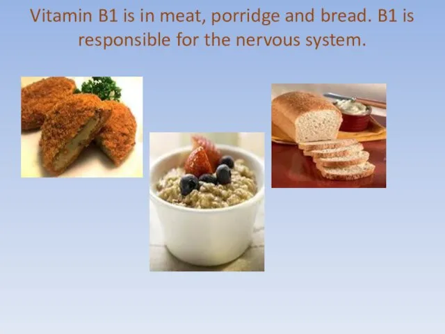 Vitamin B1 is in meat, porridge and bread. B1 is responsible for the nervous system.