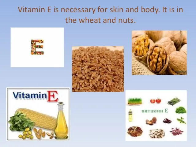 Vitamin E is necessary for skin and body. It is in the wheat and nuts.