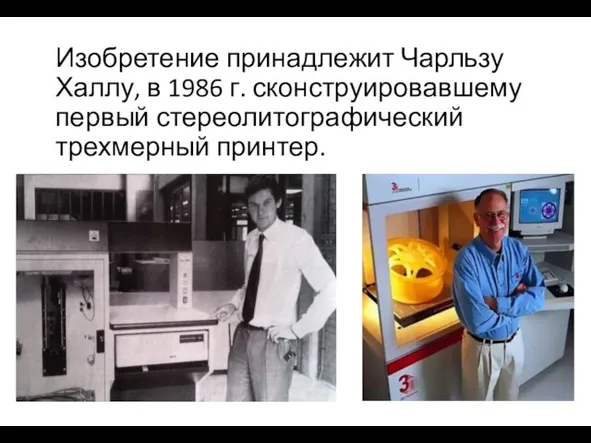 Изобретение принадлежит Чарльзу Халлу, в 1986 г. сконструировавшему первый стереолитографический трехмерный принтер.