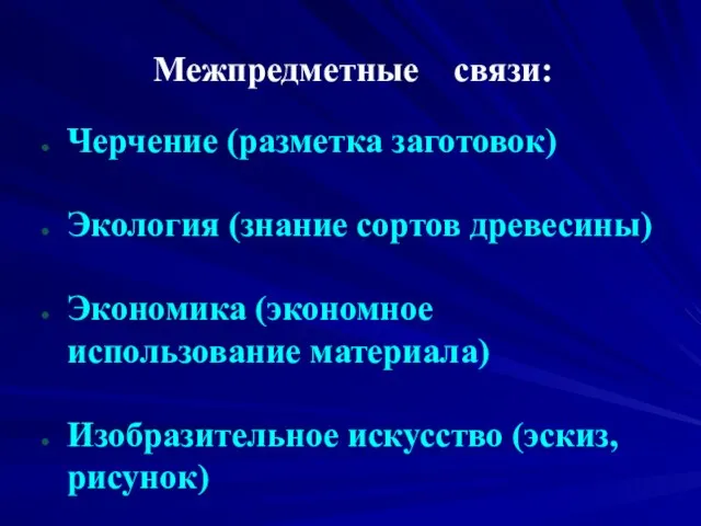 Межпредметные связи: Черчение (разметка заготовок) Экология (знание сортов древесины) Экономика (экономное использование материала) Изобразительное искусство (эскиз,рисунок)