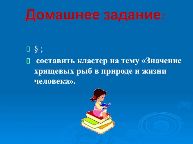 Домашнее задание: § ; составить кластер на тему «Значение хрящевых рыб в природе и жизни человека».