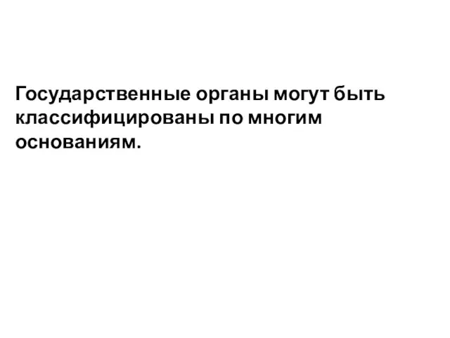 Государственные органы могут быть классифицированы по многим основаниям.