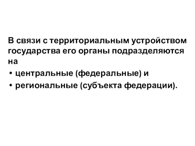 В связи с территориальным устройством государства его органы подразделяются на центральные (федеральные) и региональные (субъекта федерации).