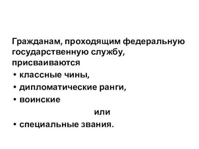 Гражданам, проходящим федеральную государственную службу, присваиваются классные чины, дипломатические ранги, воинские или специальные звания.