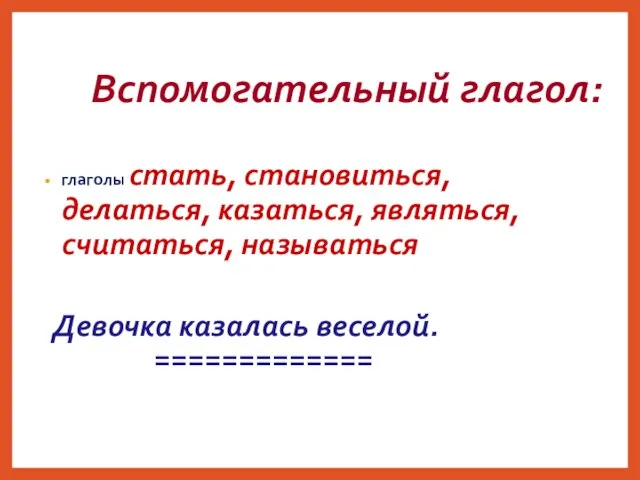 Вспомогательный глагол: глаголы стать, становиться, делаться, казаться, являться, считаться, называться Девочка казалась веселой. =============