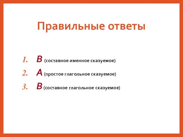 Правильные ответы В (составное именное сказуемое) А (простое глагольное сказуемое) В (составное глагольное сказуемое)