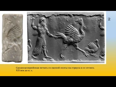 2 Среднеассирийская печать со сценой охоты на страуса и ее оттиск. XII век до н. э.