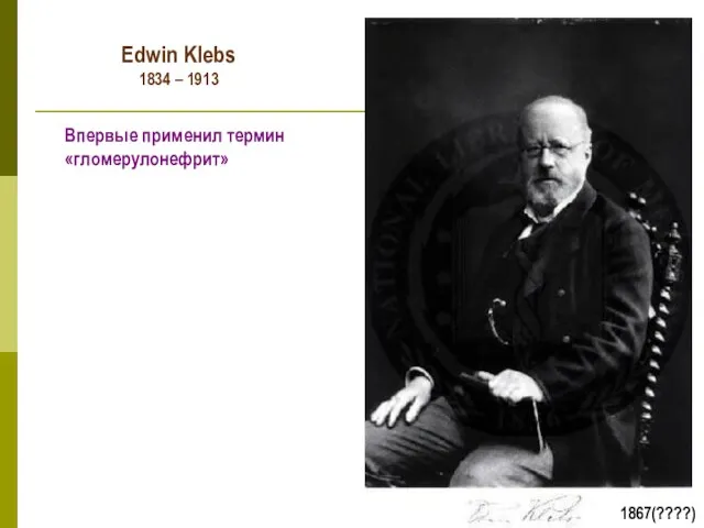 Впервые применил термин «гломерулонефрит» 1867(????) Edwin Klebs 1834 – 1913