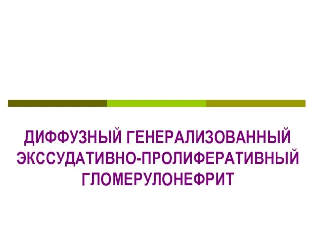 ДИФФУЗНЫЙ ГЕНЕРАЛИЗОВАННЫЙ ЭКССУДАТИВНО-ПРОЛИФЕРАТИВНЫЙ ГЛОМЕРУЛОНЕФРИТ