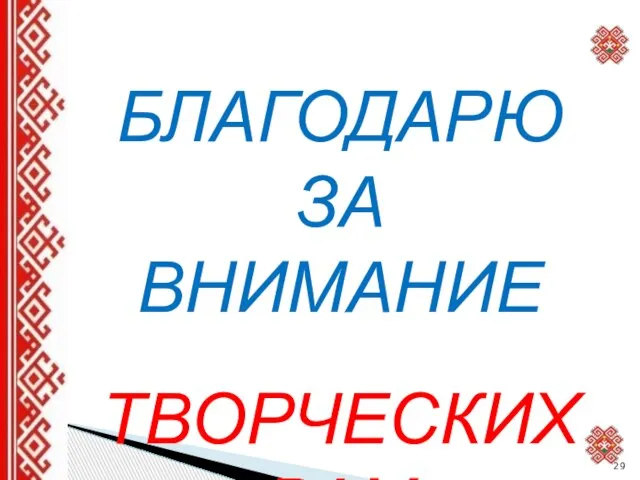 БЛАГОДАРЮ ЗА ВНИМАНИЕ ТВОРЧЕСКИХ ВАМ УСПЕХОВ