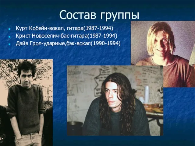 Состав группы Курт Кобейн-вокал, гитара(1987-1994) Крист Новоселич-бас-гитара(1987-1994) Дэйв Грол-ударные,бэк-вокал(1990-1994)