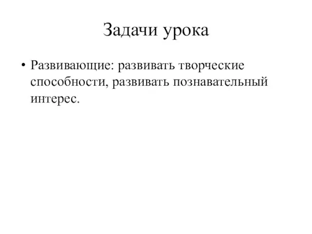 Задачи урока Развивающие: развивать творческие способности, развивать познавательный интерес.