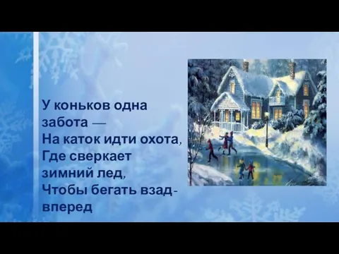 У коньков одна забота — На каток идти охота, Где сверкает зимний лед, Чтобы бегать взад-вперед