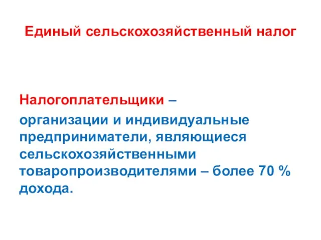 Единый сельскохозяйственный налог Налогоплательщики – организации и индивидуальные предприниматели, являющиеся сельскохозяйственными