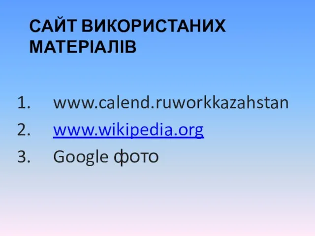 САЙТ ВИКОРИСТАНИХ МАТЕРІАЛІВ www.calend.ruworkkazahstan www.wikipedia.org Google фото